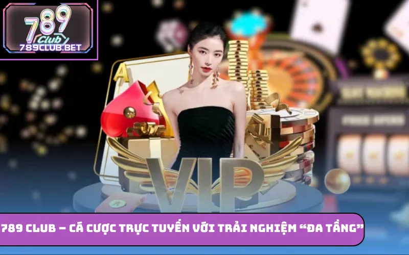 789 Club – Cá Cược Trực Tuyến Với Trải Nghiệm “Đa Tầng” 789 Club